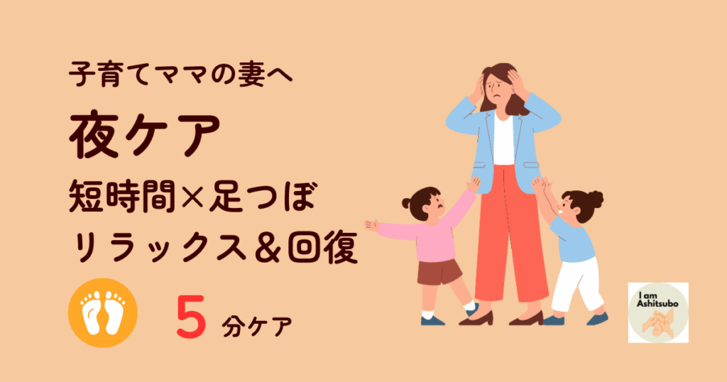 子育てママの妻へ夜ケア：短時間×足つぼでリラックス＆回復